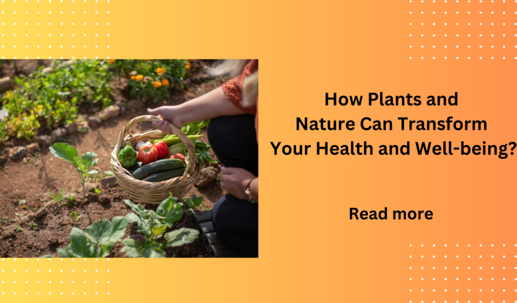 How Plants and Nature Can Transform Your Health and Well-being?